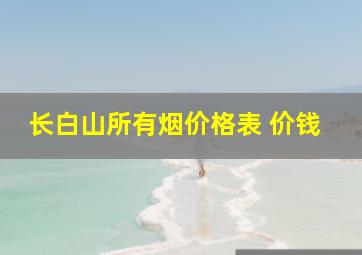 长白山所有烟价格表 价钱